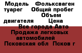  › Модель ­ Фольксваген туарег  › Общий пробег ­ 160 000 › Объем двигателя ­ 4 › Цена ­ 750 000 - Все города Авто » Продажа легковых автомобилей   . Псковская обл.,Псков г.